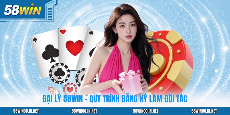 Đại Lý 58WIN - Quy Trình Đăng Ký Làm Đối Tác