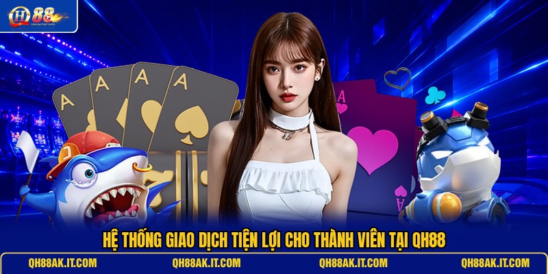 he-thong-giao-dich-tien-loi-cho-thanh-vien-tai-qh88 