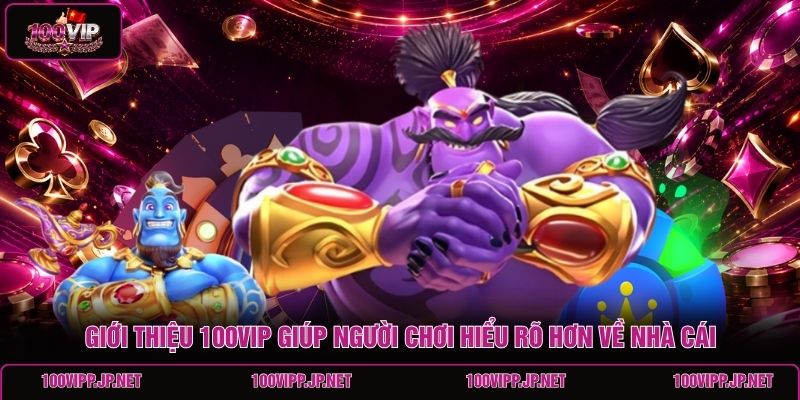 gioi-thieu-100vip-giup-nguoi-choi-hieu-ro-hon-ve-nha-cai