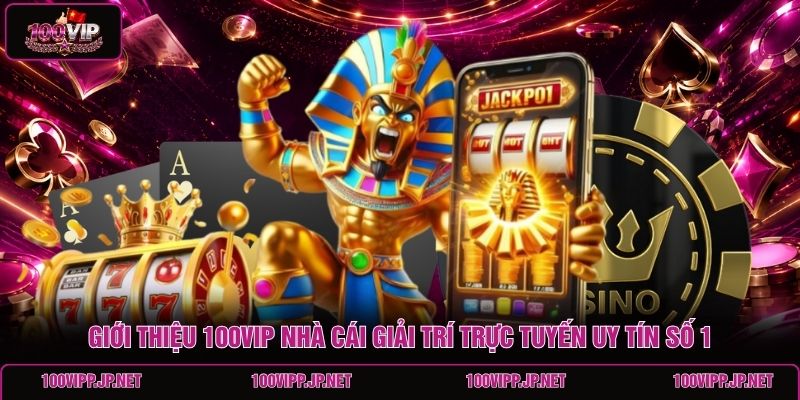 gioi-thieu-100vip-nha-cai-giai-tri-truc-tuyen-uy-tin-so-1