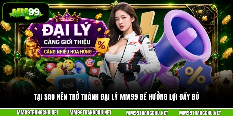 tai-sao-nen-tro-thanh-dai-ly-mm99-de-huong-loi-day-du